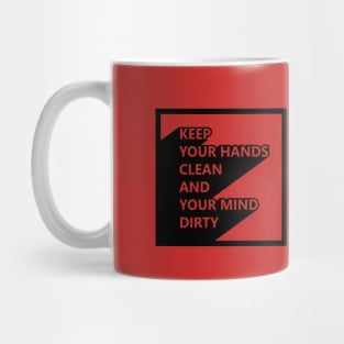 Keep your hands clean and your mind dirty Mug